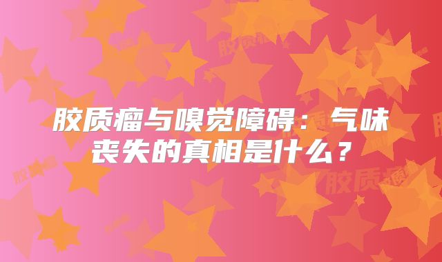 胶质瘤与嗅觉障碍：气味丧失的真相是什么？
