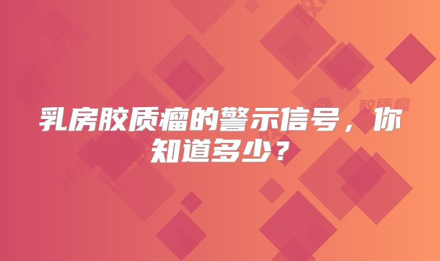 乳房胶质瘤的警示信号，你知道多少？