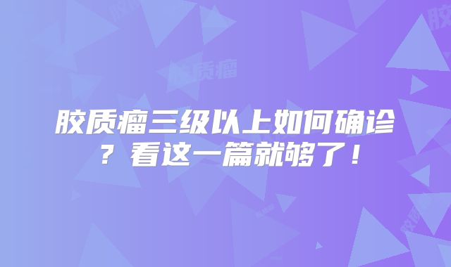 胶质瘤三级以上如何确诊？看这一篇就够了！