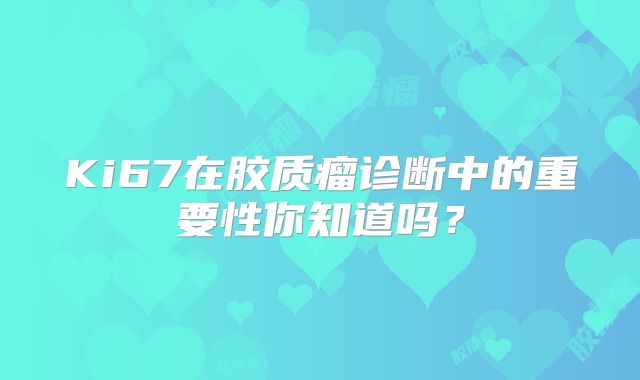 Ki67在胶质瘤诊断中的重要性你知道吗？