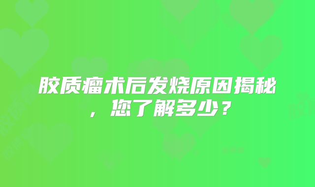胶质瘤术后发烧原因揭秘，您了解多少？