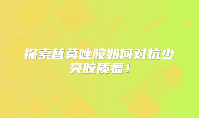 探索替莫唑胺如何对抗少突胶质瘤！