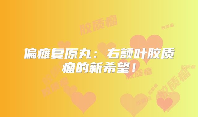 偏瘫复原丸：右额叶胶质瘤的新希望！