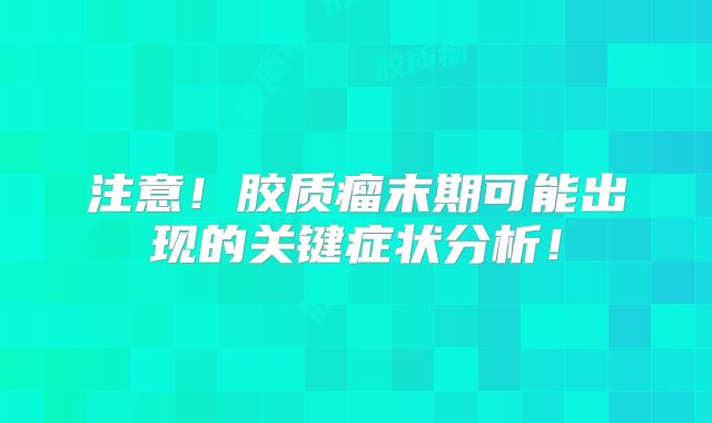 注意！胶质瘤末期可能出现的关键症状分析！