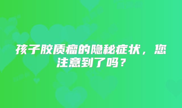 孩子胶质瘤的隐秘症状，您注意到了吗？