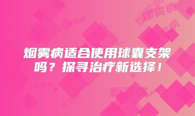 烟雾病适合使用球囊支架吗？探寻治疗新选择！