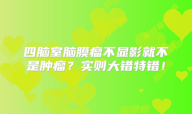 四脑室脑膜瘤不显影就不是肿瘤？实则大错特错！