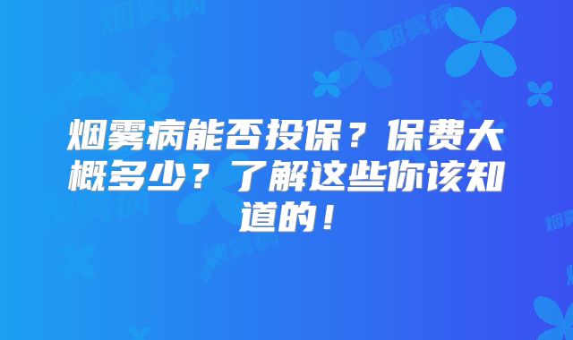 烟雾病能否投保？保费大概多少？了解这些你该知道的！