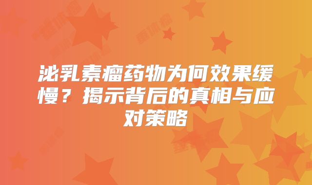 泌乳素瘤药物为何效果缓慢？揭示背后的真相与应对策略