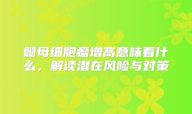 髓母细胞瘤增高意味着什么，解读潜在风险与对策