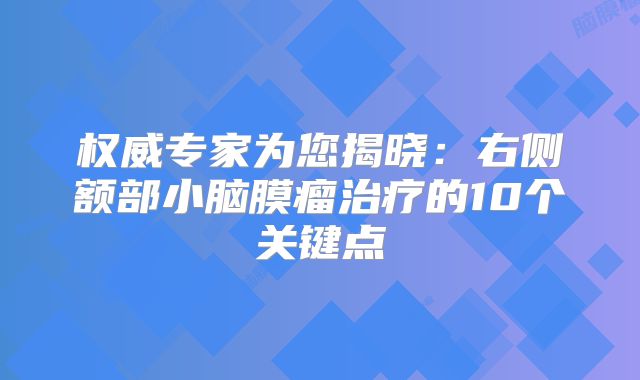 权威专家为您揭晓：右侧额部小脑膜瘤治疗的10个关键点