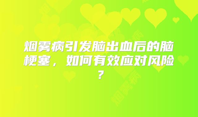 烟雾病引发脑出血后的脑梗塞，如何有效应对风险？