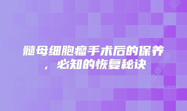 髓母细胞瘤手术后的保养，必知的恢复秘诀