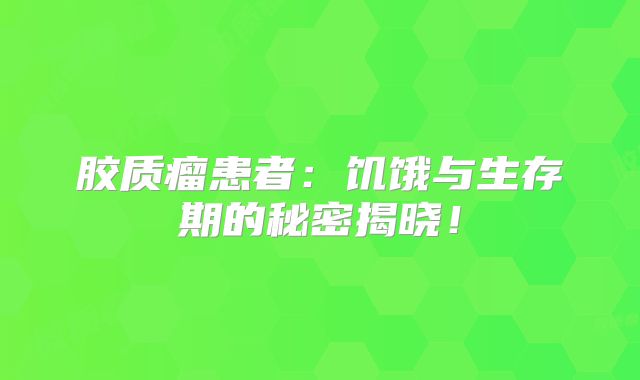胶质瘤患者：饥饿与生存期的秘密揭晓！