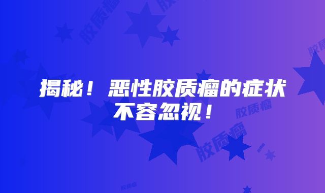 揭秘！恶性胶质瘤的症状不容忽视！