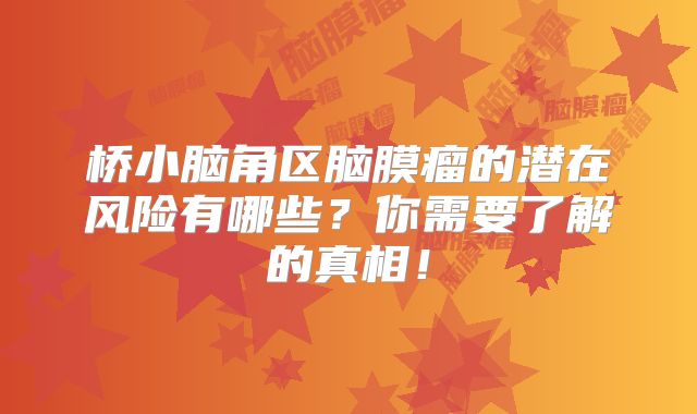 桥小脑角区脑膜瘤的潜在风险有哪些？你需要了解的真相！
