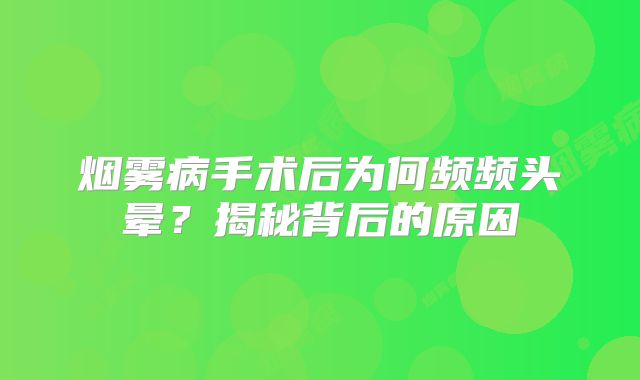 烟雾病手术后为何频频头晕？揭秘背后的原因