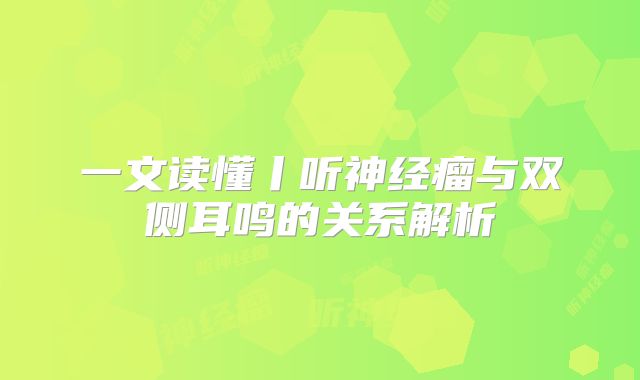 一文读懂丨听神经瘤与双侧耳鸣的关系解析