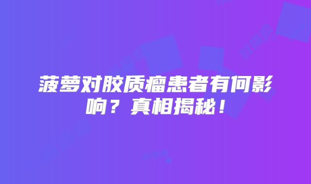 菠萝对胶质瘤患者有何影响？真相揭秘！