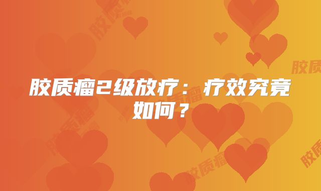 胶质瘤2级放疗：疗效究竟如何？