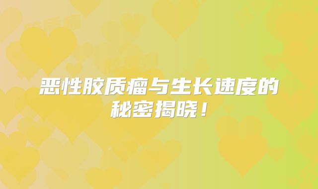 恶性胶质瘤与生长速度的秘密揭晓！