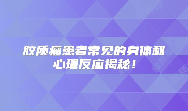 胶质瘤患者常见的身体和心理反应揭秘！