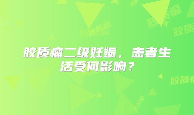 胶质瘤二级妊娠，患者生活受何影响？