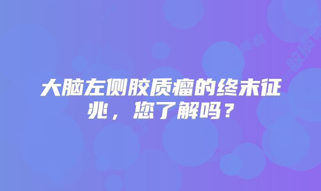 大脑左侧胶质瘤的终末征兆，您了解吗？