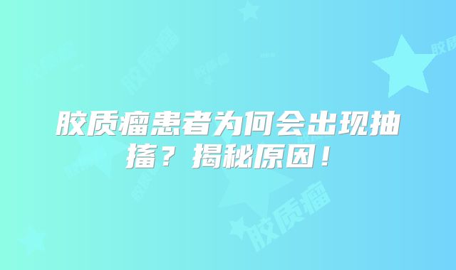 胶质瘤患者为何会出现抽搐？揭秘原因！