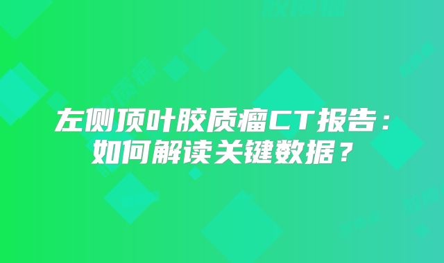 左侧顶叶胶质瘤CT报告：如何解读关键数据？