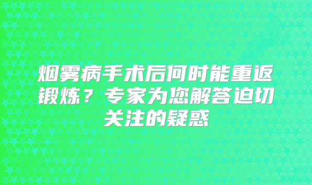 烟雾病手术后何时能重返锻炼？专家为您解答迫切关注的疑惑