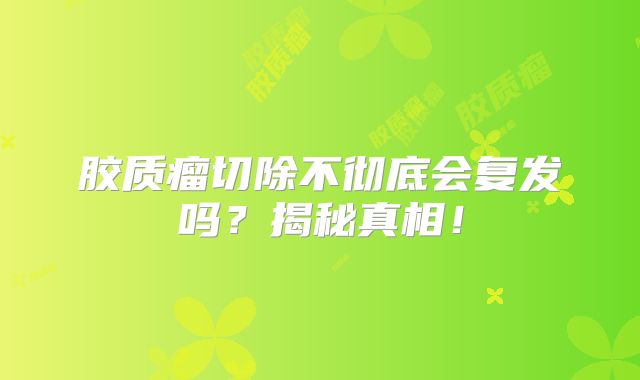 胶质瘤切除不彻底会复发吗？揭秘真相！