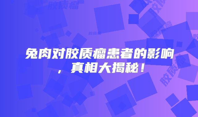 兔肉对胶质瘤患者的影响，真相大揭秘！