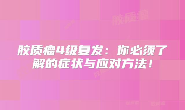 胶质瘤4级复发：你必须了解的症状与应对方法！
