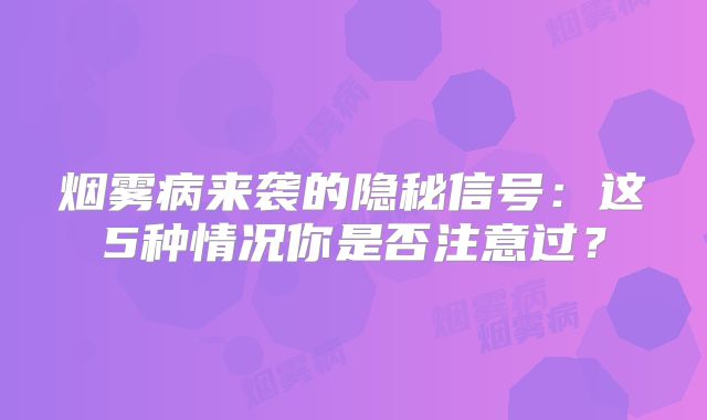烟雾病来袭的隐秘信号：这5种情况你是否注意过？