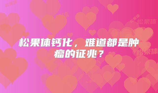 松果体钙化，难道都是肿瘤的征兆？