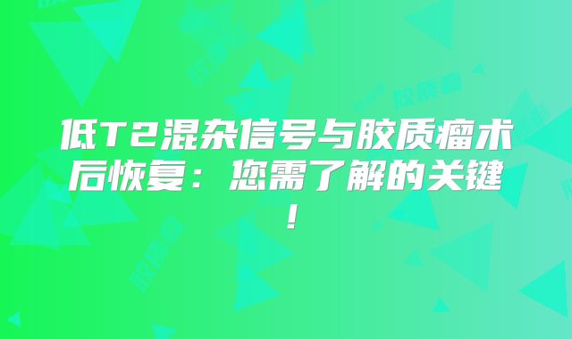 低T2混杂信号与胶质瘤术后恢复：您需了解的关键！