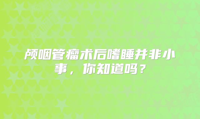 颅咽管瘤术后嗜睡并非小事，你知道吗？
