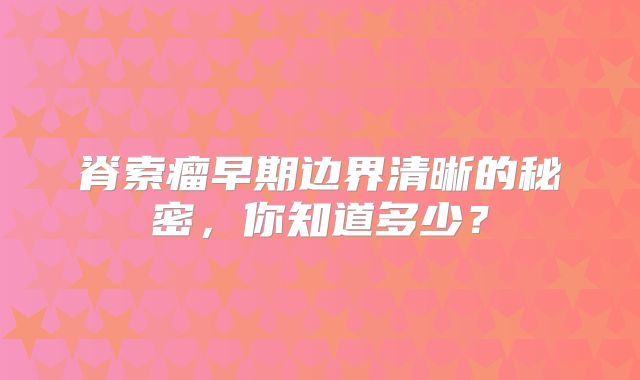 脊索瘤早期边界清晰的秘密，你知道多少？