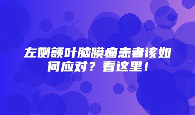 左侧额叶脑膜瘤患者该如何应对？看这里！