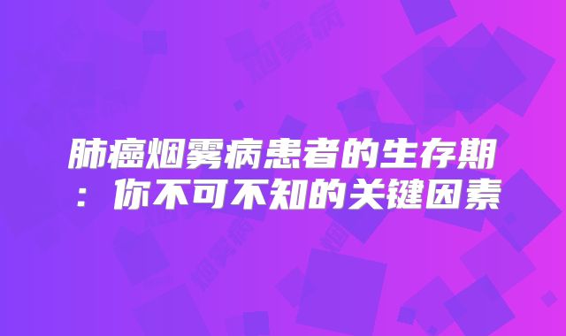 肺癌烟雾病患者的生存期：你不可不知的关键因素