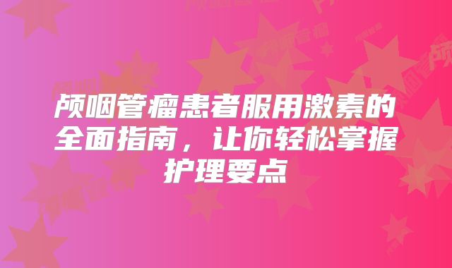 颅咽管瘤患者服用激素的全面指南，让你轻松掌握护理要点