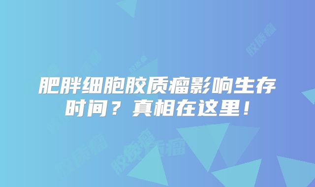 肥胖细胞胶质瘤影响生存时间？真相在这里！