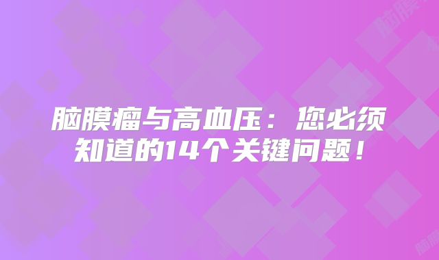 脑膜瘤与高血压：您必须知道的14个关键问题！