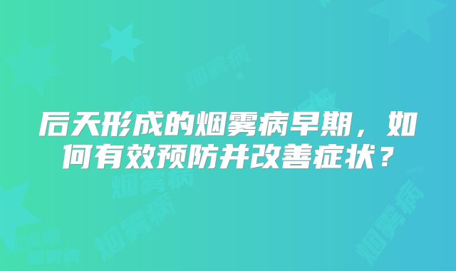 后天形成的烟雾病早期，如何有效预防并改善症状？