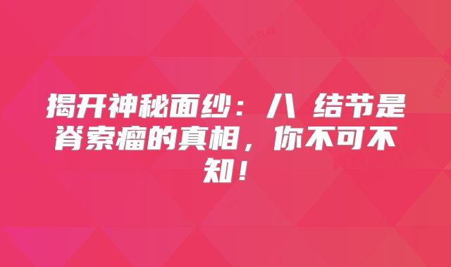 揭开神秘面纱：八髎结节是脊索瘤的真相，你不可不知！