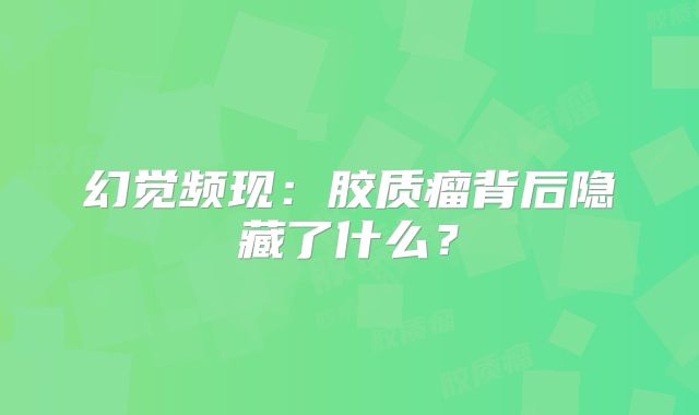 幻觉频现：胶质瘤背后隐藏了什么？