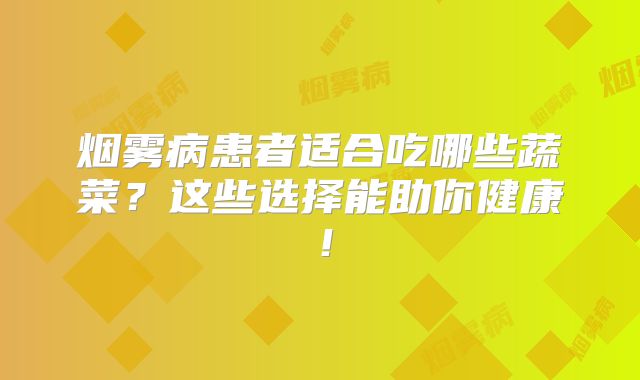 烟雾病患者适合吃哪些蔬菜？这些选择能助你健康！