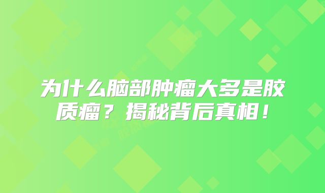 为什么脑部肿瘤大多是胶质瘤？揭秘背后真相！