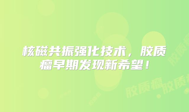 核磁共振强化技术，胶质瘤早期发现新希望！
